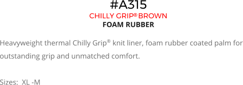 #A315 CHILLY GRIP BROWN FOAM RUBBER  Heavyweight thermal Chilly Grip® knit liner, foam rubber coated palm for outstanding grip and unmatched comfort.  Sizes:  XL -M