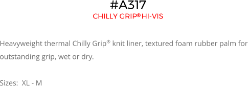 #A317 CHILLY GRIP HI-VIS   Heavyweight thermal Chilly Grip® knit liner, textured foam rubber palm for outstanding grip, wet or dry.  Sizes:  XL - M